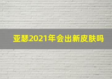 亚瑟2021年会出新皮肤吗