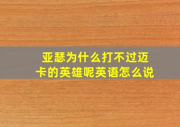 亚瑟为什么打不过迈卡的英雄呢英语怎么说