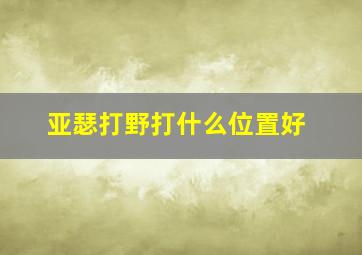 亚瑟打野打什么位置好