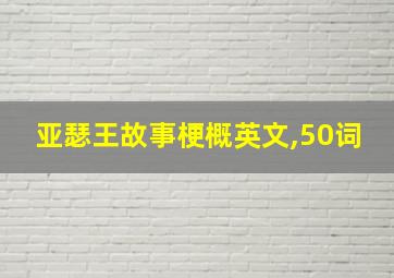 亚瑟王故事梗概英文,50词