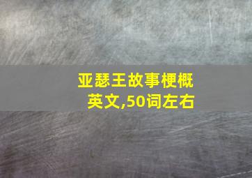 亚瑟王故事梗概英文,50词左右