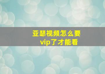 亚瑟视频怎么要vip了才能看