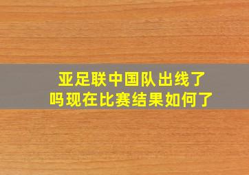 亚足联中国队出线了吗现在比赛结果如何了