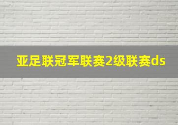 亚足联冠军联赛2级联赛ds