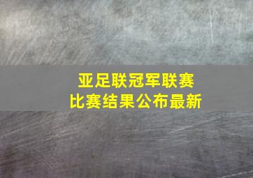 亚足联冠军联赛比赛结果公布最新