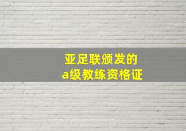 亚足联颁发的a级教练资格证