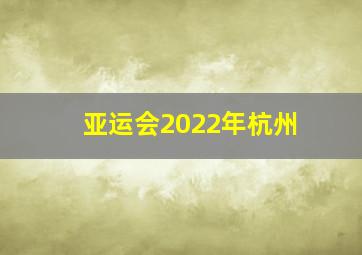 亚运会2022年杭州