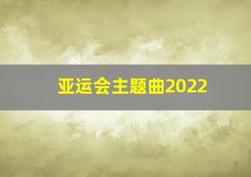 亚运会主题曲2022