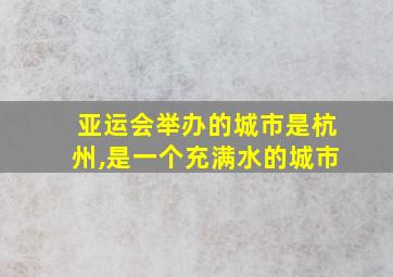 亚运会举办的城市是杭州,是一个充满水的城市