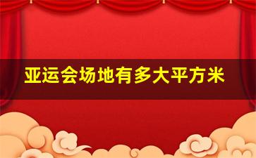 亚运会场地有多大平方米