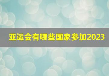 亚运会有哪些国家参加2023