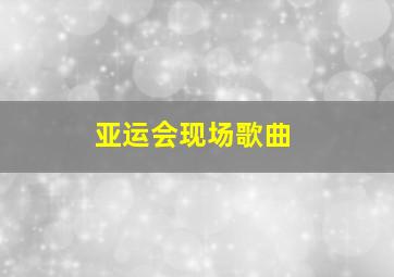 亚运会现场歌曲