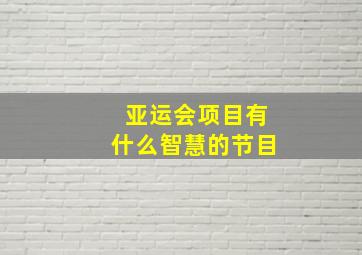 亚运会项目有什么智慧的节目