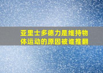 亚里士多德力是维持物体运动的原因被谁推翻