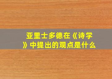 亚里士多德在《诗学》中提出的观点是什么