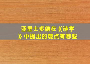 亚里士多德在《诗学》中提出的观点有哪些