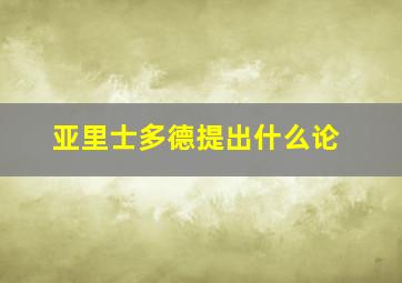 亚里士多德提出什么论