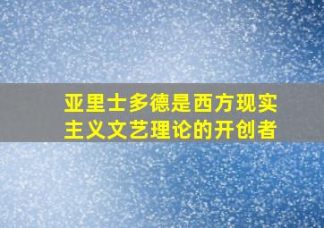 亚里士多德是西方现实主义文艺理论的开创者