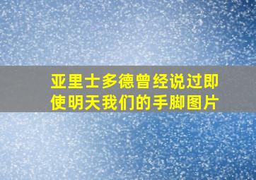 亚里士多德曾经说过即使明天我们的手脚图片