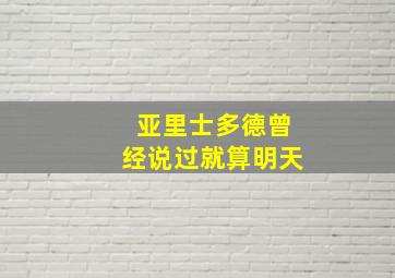 亚里士多德曾经说过就算明天