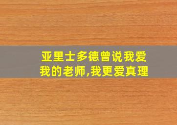 亚里士多德曾说我爱我的老师,我更爱真理