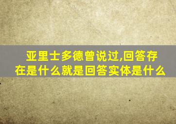 亚里士多德曾说过,回答存在是什么就是回答实体是什么