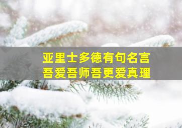 亚里士多德有句名言吾爱吾师吾更爱真理