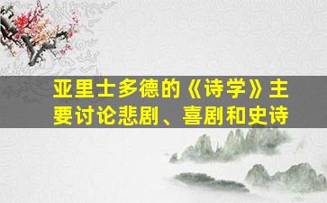 亚里士多德的《诗学》主要讨论悲剧、喜剧和史诗