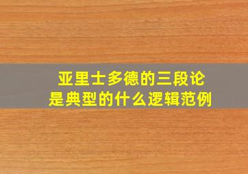 亚里士多德的三段论是典型的什么逻辑范例