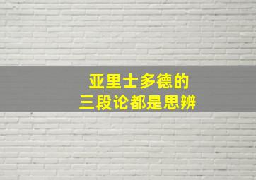 亚里士多德的三段论都是思辨