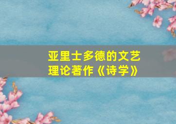 亚里士多德的文艺理论著作《诗学》