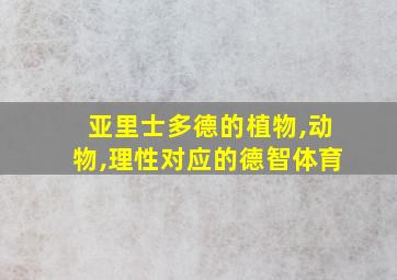 亚里士多德的植物,动物,理性对应的德智体育