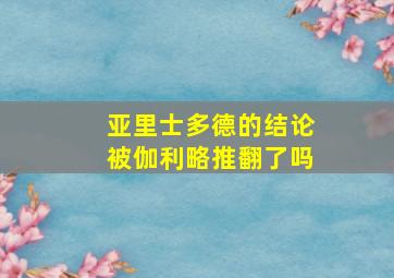 亚里士多德的结论被伽利略推翻了吗