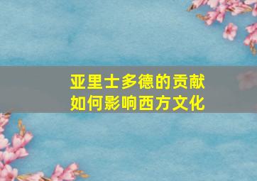 亚里士多德的贡献如何影响西方文化