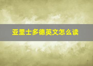 亚里士多德英文怎么读