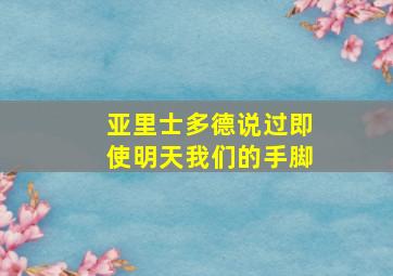 亚里士多德说过即使明天我们的手脚