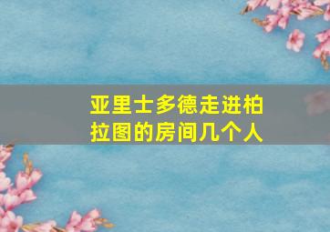 亚里士多德走进柏拉图的房间几个人