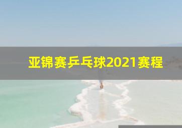 亚锦赛乒乓球2021赛程