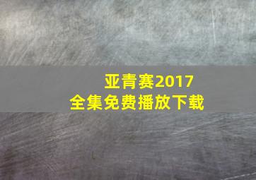 亚青赛2017全集免费播放下载