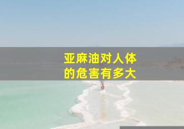 亚麻油对人体的危害有多大