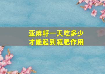 亚麻籽一天吃多少才能起到减肥作用