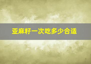 亚麻籽一次吃多少合适