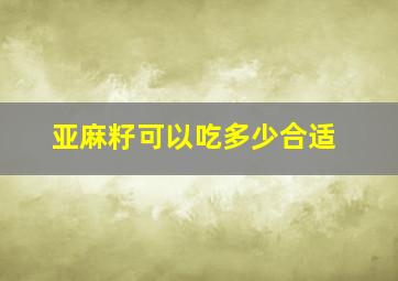 亚麻籽可以吃多少合适