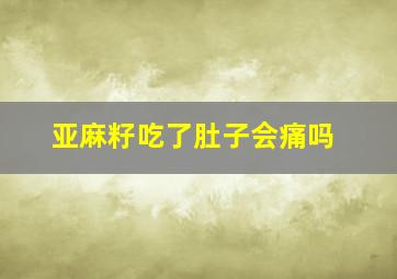 亚麻籽吃了肚子会痛吗