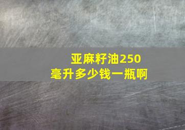 亚麻籽油250毫升多少钱一瓶啊