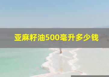 亚麻籽油500毫升多少钱