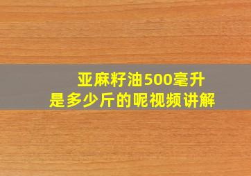 亚麻籽油500毫升是多少斤的呢视频讲解