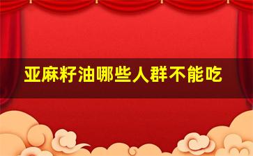 亚麻籽油哪些人群不能吃