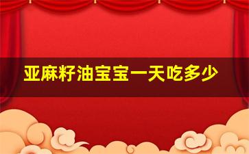 亚麻籽油宝宝一天吃多少