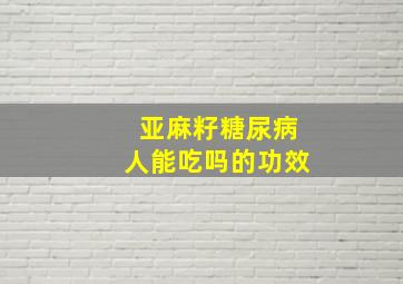 亚麻籽糖尿病人能吃吗的功效